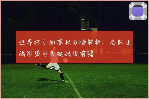 世界杯小组赛积分榜解析：各队出线形势与关键战役前瞻