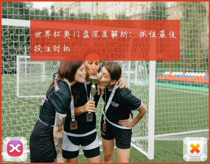 世界杯奥门盘深度解析：抓住最佳投注时机
