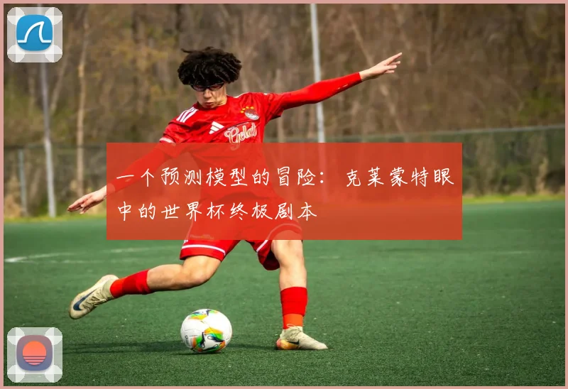 一个预测模型的冒险：克莱蒙特眼中的世界杯终极剧本